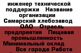 IT-инженер технической поддержки › Название организации ­ Самарский хлебозавод №5, ОАО › Отрасль предприятия ­ Пищевая промышленность › Минимальный оклад ­ 16 500 - Все города Работа » Вакансии   . Карелия респ.,Костомукша г.